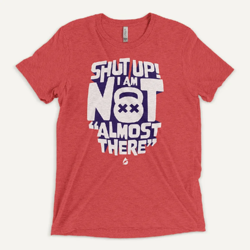 Take Advantage Shut Up! I Am Not Almost There Men's Triblend T-Shirt